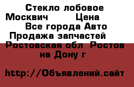 Стекло лобовое Москвич 2141 › Цена ­ 1 000 - Все города Авто » Продажа запчастей   . Ростовская обл.,Ростов-на-Дону г.